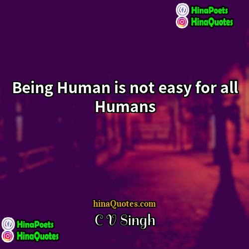 C V Singh Quotes | Being Human is not easy for all