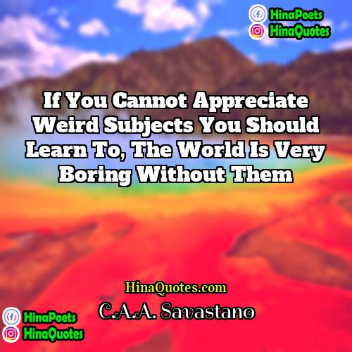 CAA Savastano Quotes | If you cannot appreciate weird subjects you