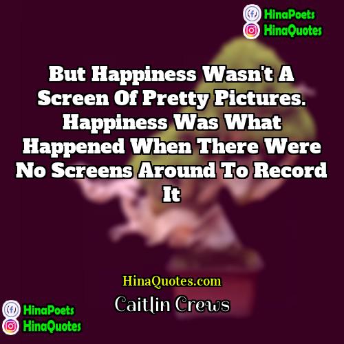 Caitlin Crews Quotes | But happiness wasn't a screen of pretty