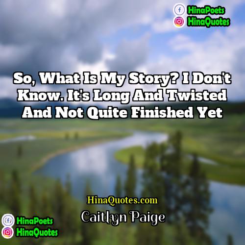 Caitlyn Paige Quotes | So, what is my story? I don't