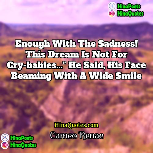 Cameo Renae Quotes | Enough with the sadness! This dream is