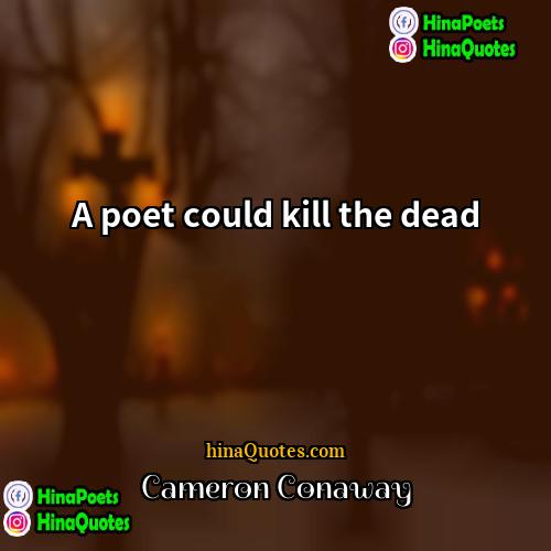 Cameron Conaway Quotes | A poet could kill the dead.
 