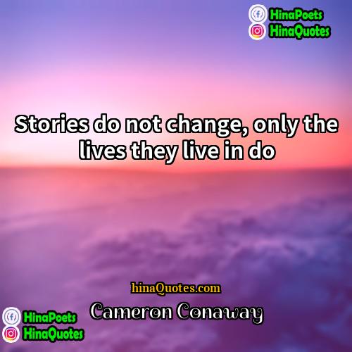 Cameron Conaway Quotes | Stories do not change, only the lives