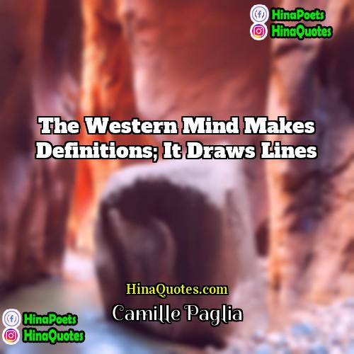 Camille Paglia Quotes | The western mind makes definitions; it draws