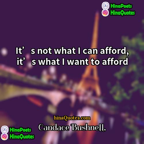 Candace Bushnell Quotes | It’s not what I can afford, it’s