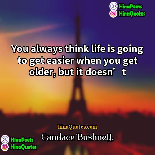 Candace Bushnell Quotes | You always think life is going to