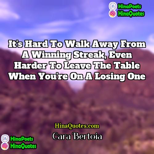 Cara Bertoia Quotes | It's hard to walk away from a