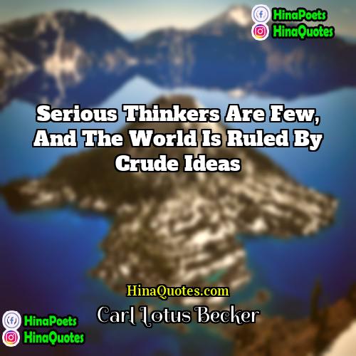 Carl Lotus Becker Quotes | Serious thinkers are few, and the world