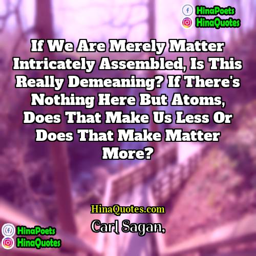 Carl Sagan Quotes | If we are merely matter intricately assembled,
