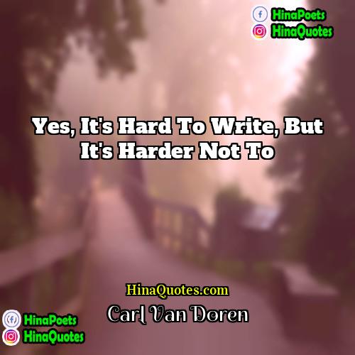 Carl Van Doren Quotes | Yes, it's hard to write, but it's