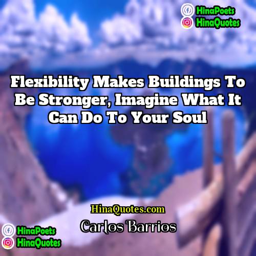 Carlos Barrios Quotes | Flexibility makes buildings to be stronger, imagine