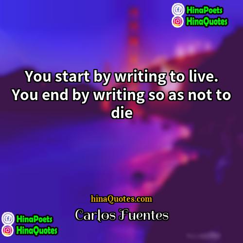 Carlos Fuentes Quotes | You start by writing to live. You