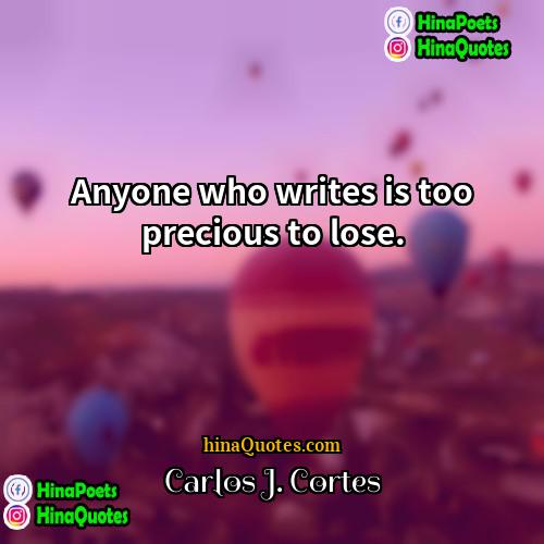 Carlos J Cortes Quotes | Anyone who writes is too precious to