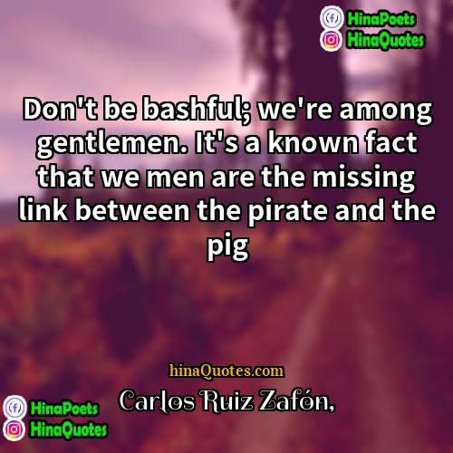 Carlos Ruiz Zafón Quotes | Don't be bashful; we're among gentlemen. It's