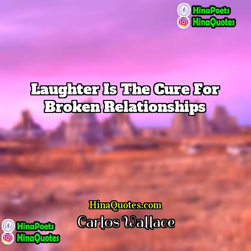 Carlos Wallace Quotes | Laughter is the cure for broken relationships.
