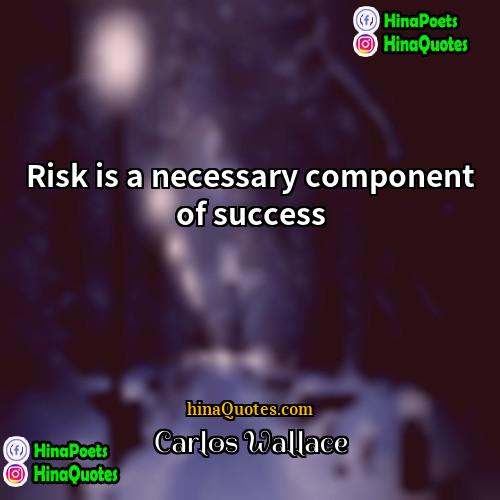 Carlos Wallace Quotes | Risk is a necessary component of success.
