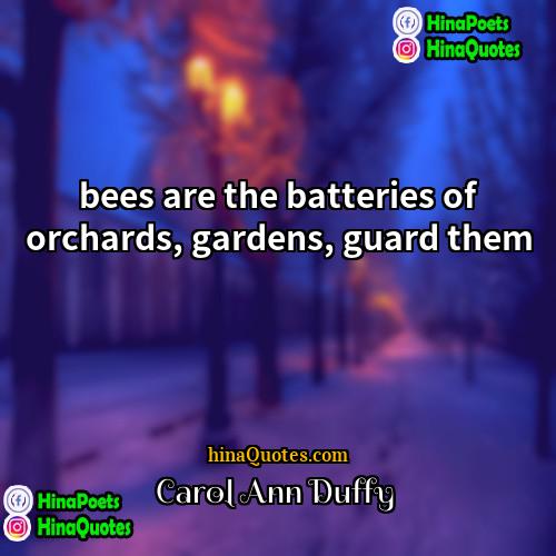Carol Ann Duffy Quotes | bees are the batteries of orchards, gardens,