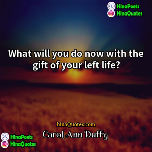 Carol Ann Duffy Quotes | What will you do now with the