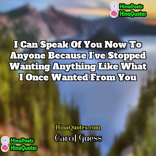 Carol Guess Quotes | I can speak of you now to