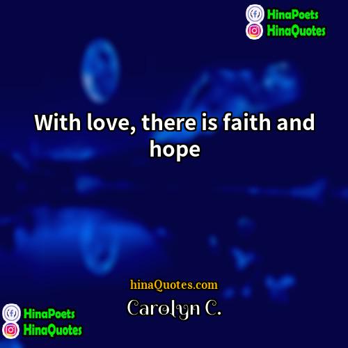 Carolyn C Quotes | With love, there is faith and hope
