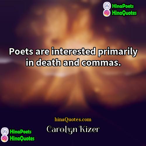Carolyn Kizer Quotes | Poets are interested primarily in death and