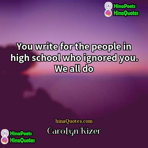 Carolyn Kizer Quotes | You write for the people in high