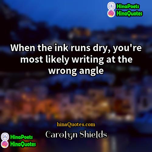 Carolyn Shields Quotes | When the ink runs dry, you're most