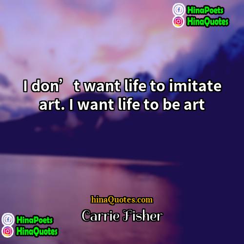 Carrie Fisher Quotes | I don’t want life to imitate art.