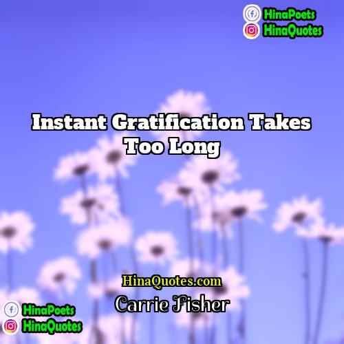Carrie Fisher Quotes | Instant gratification takes too long.
  