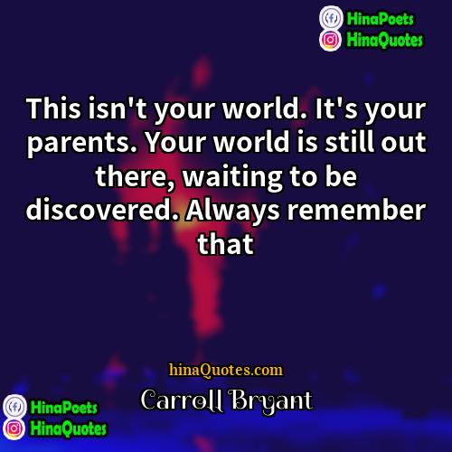 Carroll Bryant Quotes | This isn't your world. It's your parents.