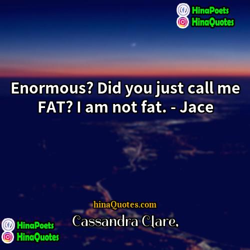 Cassandra Clare Quotes | Enormous? Did you just call me FAT?