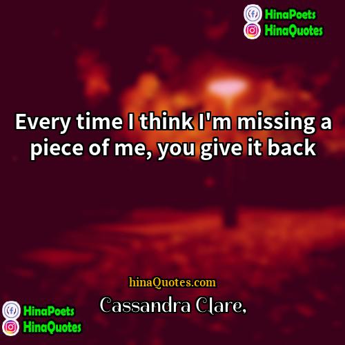 Cassandra Clare Quotes | Every time I think I'm missing a