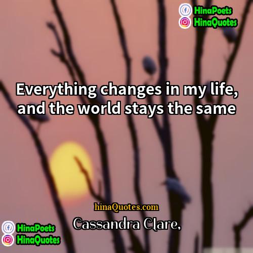 Cassandra Clare Quotes | Everything changes in my life, and the