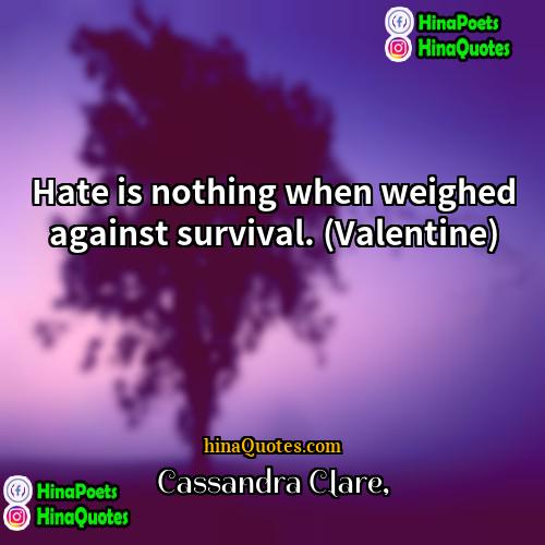 Cassandra Clare Quotes | Hate is nothing when weighed against survival.