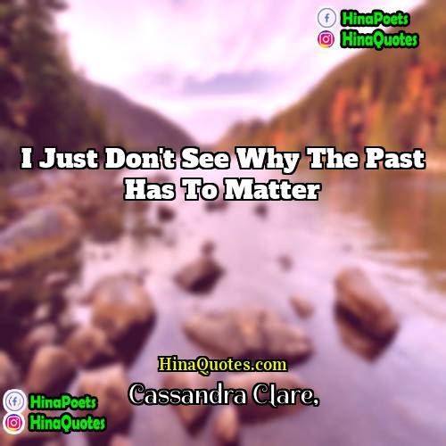 Cassandra Clare Quotes | I just don't see why the past