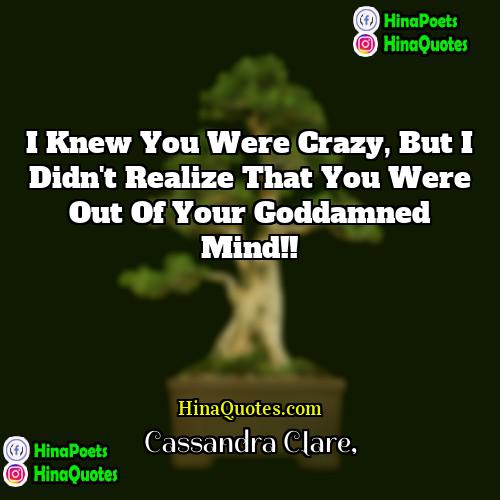 Cassandra Clare Quotes | I knew you were crazy, but I