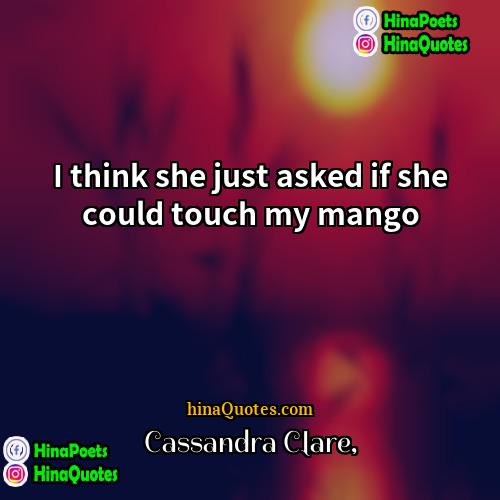 Cassandra Clare Quotes | I think she just asked if she