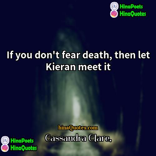 Cassandra Clare Quotes | If you don't fear death, then let