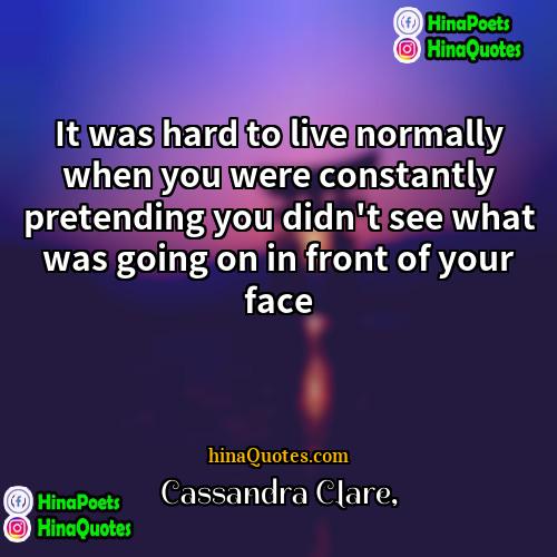 Cassandra Clare Quotes | It was hard to live normally when