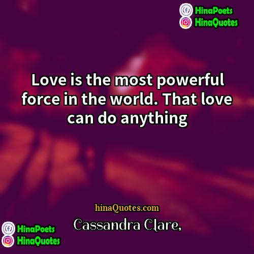 Cassandra Clare Quotes | Love is the most powerful force in