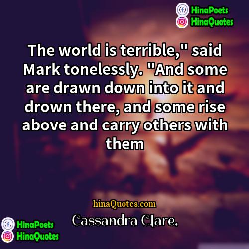 Cassandra Clare Quotes | The world is terrible," said Mark tonelessly.