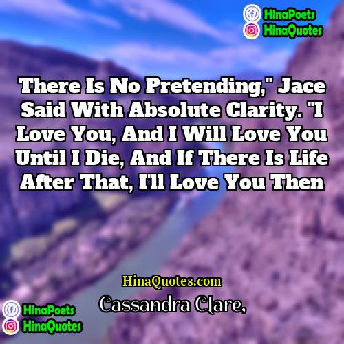 Cassandra Clare Quotes | There is no pretending," Jace said with