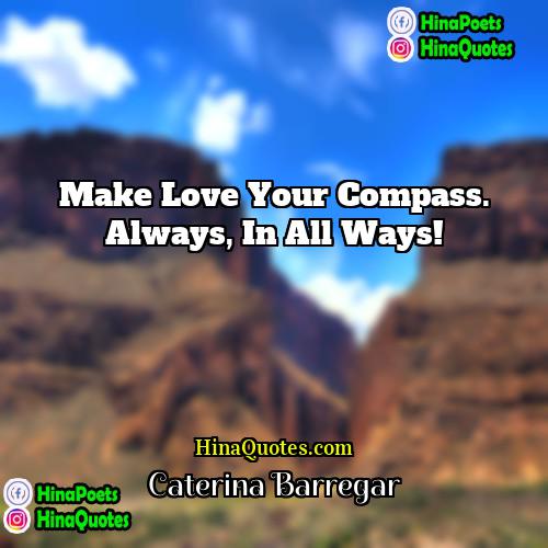 Caterina Barregar Quotes | Make love your compass. Always, in all
