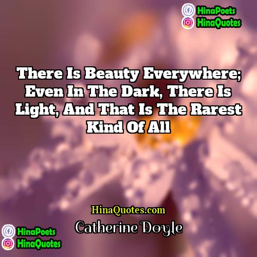 Catherine Doyle Quotes | There is beauty everywhere; even in the
