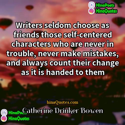 Catherine Drinker Bowen Quotes | Writers seldom choose as friends those self-centered