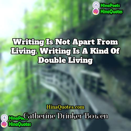Catherine Drinker Bowen Quotes | Writing is not apart from living. Writing