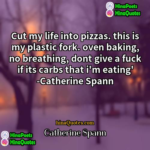 Catherine Spann Quotes | Cut my life into pizzas. this is