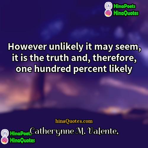 Catherynne M Valente Quotes | However unlikely it may seem, it is
