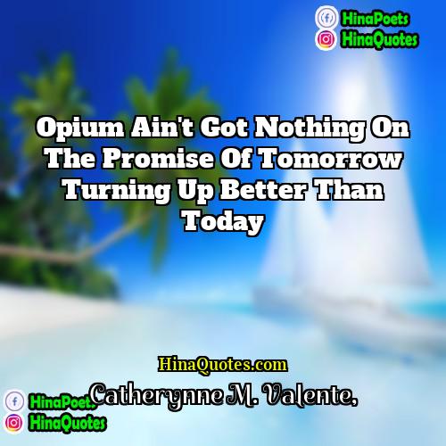 Catherynne M Valente Quotes | Opium ain't got nothing on the promise