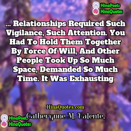Catherynne M Valente Quotes | ... relationships required such vigilance, such attention.